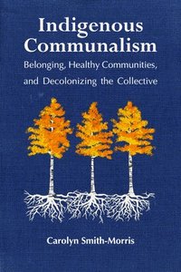 bokomslag Indigenous Communalism: Belonging, Healthy Communities, and Decolonizing the Collective