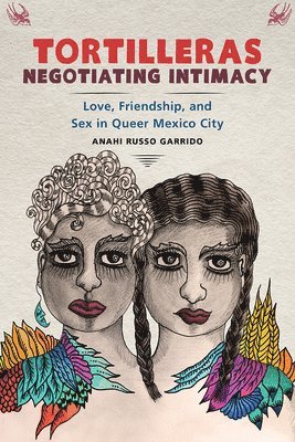 bokomslag Tortilleras Negotiating Intimacy: Love, Friendship, and Sex in Queer Mexico City
