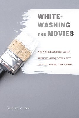 bokomslag Whitewashing the Movies: Asian Erasure and White Subjectivity in U.S. Film Culture