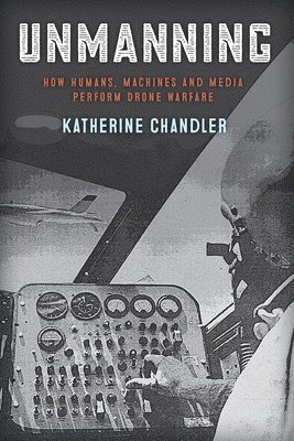 bokomslag Unmanning: How Humans, Machines, and Media Perform Drone Warfare
