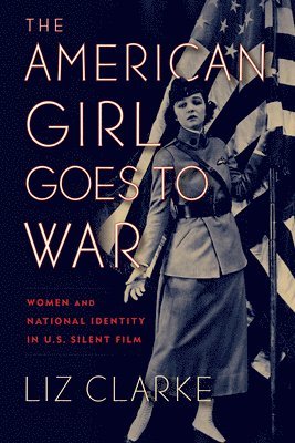 bokomslag The American Girl Goes to War: Women and National Identity in U.S. Silent Film