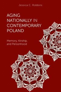 bokomslag Aging Nationally in Contemporary Poland: Memory, Kinship, and Personhood