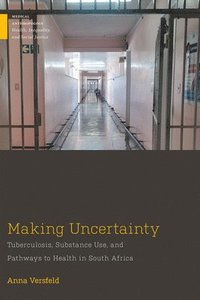 bokomslag Making Uncertainty: Tuberculosis, Substance Use, and Pathways to Health in South Africa