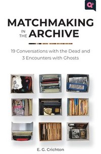 bokomslag Matchmaking in the Archive: 19 Conversations with the Dead and 3 Encounters with Ghosts