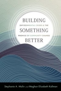 bokomslag Building Something Better: Environmental Crises and the Promise of Community Change