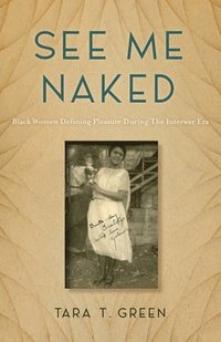 bokomslag See Me Naked: Black Women Defining Pleasure in the Interwar Era