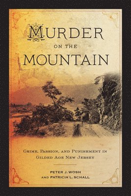 Peter J. Wosh, Patricia L. Schall, Peter J Wosh, Patricia L Schall - Murder on the Mountain: Crime, Passion, and Punishment in Gilded Age New Jersey, Inbunden