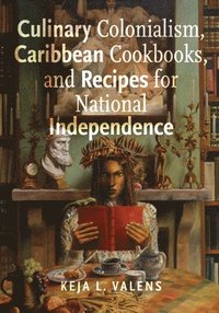 bokomslag Culinary Colonialism, Caribbean Cookbooks, and Recipes for National Independence