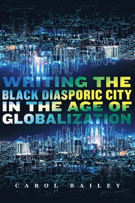 Carol Bailey - Writing the Black Diasporic City in the Age of Globalization, Inbunden