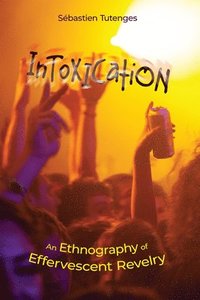 bokomslag Intoxication: An Ethnography of Effervescent Revelry