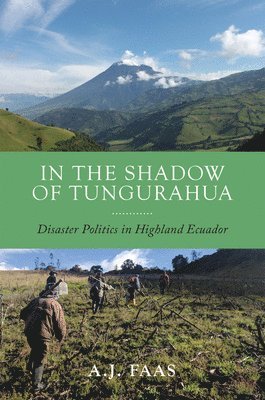 A. J. Faas, A J Faas - In the Shadow of Tungurahua: Disaster Politics in Highland Ecuador, Inbunden