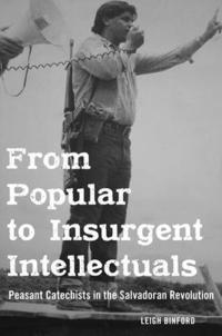 bokomslag From Popular to Insurgent Intellectuals: Peasant Catechists in the Salvadoran Revolution