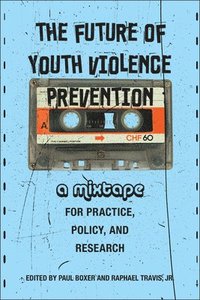 bokomslag The Future of Youth Violence Prevention: A Mixtape for Practice, Policy, and Research