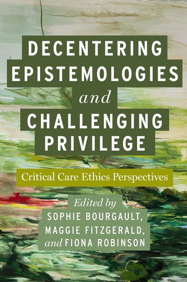 Sophie Bourgault, Maggie FitzGerald, Fiona Robinson - Decentering Epistemologies and Challenging Privilege, Häftad