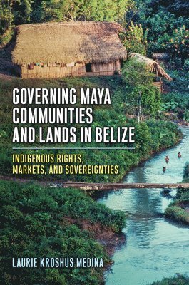 Laurie Kroshus Medina - Governing Maya Communities and Lands in Belize, Inbunden