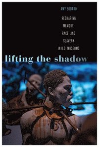 bokomslag Lifting the Shadow: Reshaping Memory, Race, and Slavery in U.S. Museums