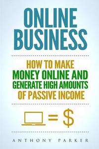 bokomslag Online Business: Simple yet Effective Ideas on How To Make Money Online and Generate High Amounts of Passive Income, Affiliate Marketin