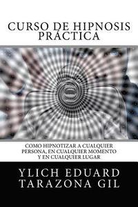 bokomslag Curso de Hipnosis Práctica: Como HIPNOTIZAR, a Cualquier Persona, en Cualquier Momento y en Cualquier Lugar