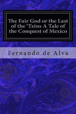 The Fair God or the Last of the 'Tzins A Tale of the Conquest of Mexico