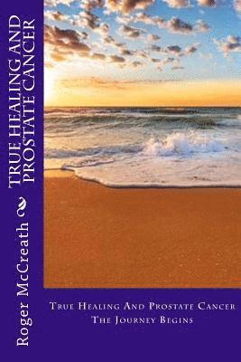 Roger McCreath, Jill Manzoni - True Healing And Prostate Cancer: The Journey Begins, Häftad