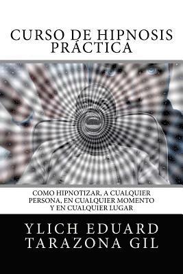 bokomslag Curso de Hipnosis Práctica: Como HIPNOTIZAR, a Cualquier Persona, en Cualquier Momento y en Cualquier Lugar