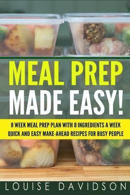 Meal Prep Made Easy!: 8 Week Meal Prep Plan with 8 Ingredients a Week - Quick and Easy Make-Ahead Recipes for Busy People 1