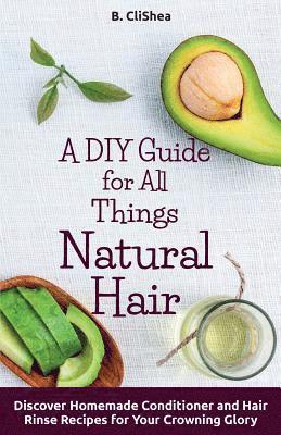 bokomslag A DIY Guide for All Things Natural Hair: DIscover Homemade Conditioner and Hair Rinse Recipes for Your Crowning Glory