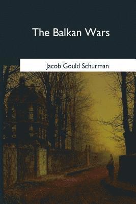 Jacob Gould Schurman - The Balkan Wars: 1912-1913, Häftad