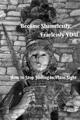 Become Shamelessly, Fearlessly YOU!: How to Stop Hiding in Plain Sight 1