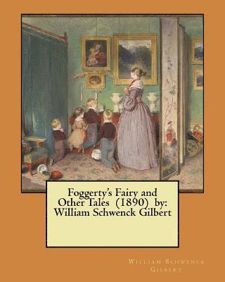 Foggerty's Fairy and Other Tales (1890) by: William Schwenck Gilbert 1