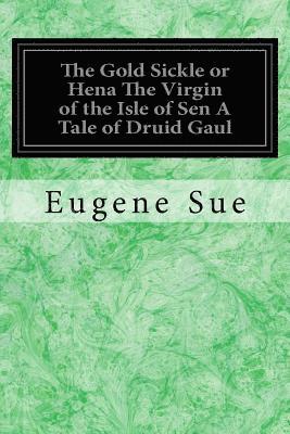 bokomslag The Gold Sickle or Hena The Virgin of the Isle of Sen A Tale of Druid Gaul