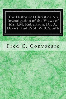 bokomslag The Historical Christ or An Investigation of the Views of Mr. J.M. Robertson, Dr. A. Drews, and Prof. W.B. Smith