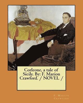 Corleone, a tale of Sicily. By: F. Marion Crawford. / NOVEL / 1