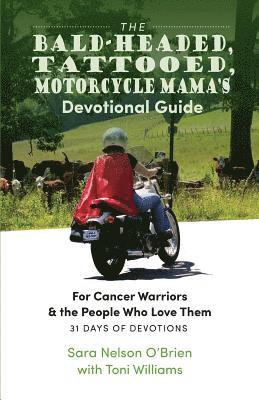 The Bald-Headed, Tattoed, Motorcycle Mama's Devotional Guide: For Cancer Warriors & the People Who Love Them
