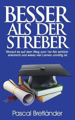 bokomslag Besser als der Streber: Worauf es auf dem Weg zum 1er Abi wirklich ankommt und wieso viel Lernen unnötig ist