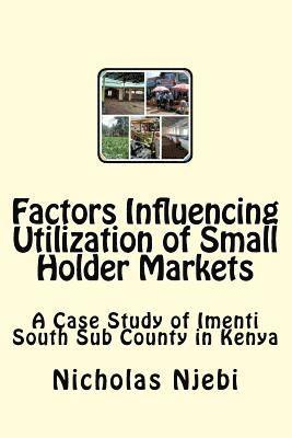 Nicholas Karani Njebi - Factors Influencing Utilization of Small Holder Markets: A Case Study of Imenti South Sub County in Kenya, Häftad