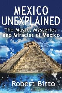 bokomslag Mexico Unexplained: The Magic, Mysteries and Miracles of Mexico