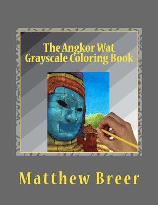 The Angkor Wat Grayscale Coloring Book: An adult grayscale coloring book, with images taken at the Angkor Wat temple complex in Cambodia! 1