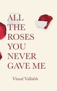 bokomslag All The Roses You Never Gave Me