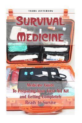 Survival Medicine: Medicine Guide To Preparing Your First Aid Kit and Getting Completely Ready to Survive: (Herbal Medicine, Herbal Remed 1