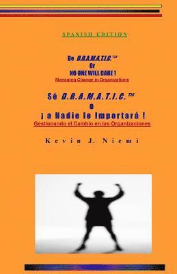 Spanish Edition Be D.R.A.M.A.T.I.C. Or NO ONE WILL CARE !: Managing Change in Organizations 1