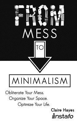 From Mess to Minimalism: Obliterate Your Mess. Organize Your Space. Optimize Your Life. 1