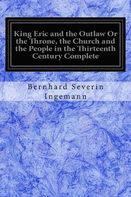 King Eric and the Outlaw Or the Throne, the Church and the People in the Thirteenth Century Complete 1