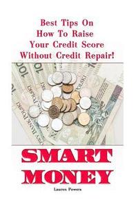 bokomslag Smart Money: Best Tips On How To Raise Your Credit Score Without Credit Repair!: (Improve Credit Score, Credit Score Hacks, How to