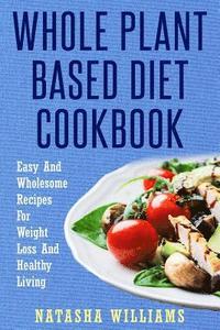 bokomslag The Whole Plant Based Diet Cookbook: Delicious and Easy Plant Based Recipes for a Healthy Lifestyle