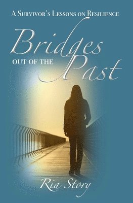 Bridges Out of the Past: A Survivor's Lessons on Resilience 1
