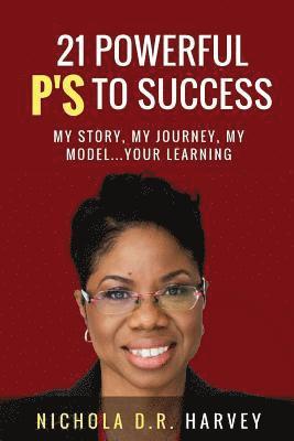 21 Powerful P's To Success: My Story, My Journey, My Model...Your Learning 1