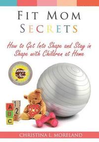 bokomslag Fit Mom Secrets: How to Get Into Shape and Stay in Shape with Children at Home