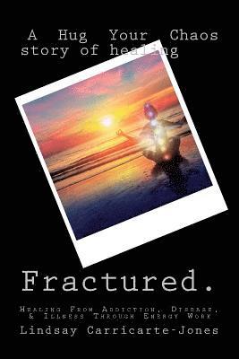 bokomslag Fractured: A Hug Your Chaos Story of Healing: Healing From Addiction, Disease, & Illness Through Energy Work