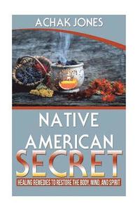 bokomslag Native American Secret Healing Remedies To Restore The Body, Mind And Spirit